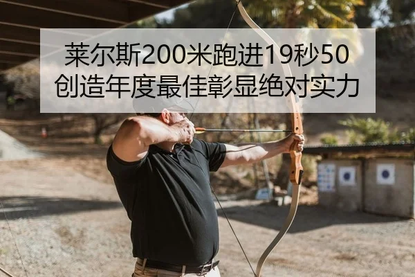 莱尔斯200米跑进19秒50创造年度最佳彰显绝对实力